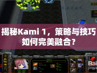揭秘Kami 1，策略與技巧如何完美融合？