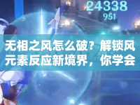 無相之風怎么破？解鎖風元素反應新境界，你學會了嗎？