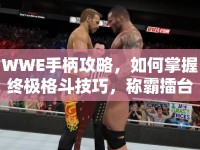 WWE手柄攻略，如何掌握終極格斗技巧，稱霸擂臺(tái)？