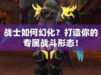 戰(zhàn)士如何幻化？打造你的專屬戰(zhàn)斗形態(tài)！