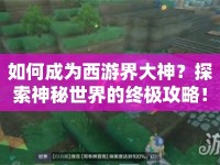 如何成為西游界大神？探索神秘世界的終極攻略！