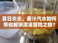 夏日炎炎，姜汁汽水如何帶你解鎖清涼冒險之旅？