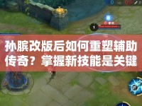孫臏改版后如何重塑輔助傳奇？掌握新技能是關鍵！
