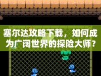 塞爾達(dá)攻略下載，如何成為廣闊世界的探險(xiǎn)大師？