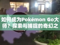如何成為Pokémon Go大師？探索與捕捉的奇幻之旅等你來挑戰(zhàn)！