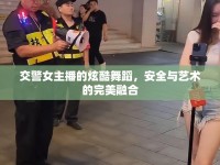 交警女主播的炫酷舞蹈，安全與藝術(shù)的完美融合