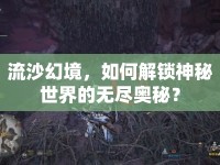 流沙幻境，如何解鎖神秘世界的無盡奧秘？