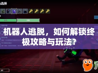 機器人逃脫，如何解鎖終極攻略與玩法？