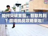 如何突破重圍，智取勝利？圍墻挑戰(zhàn)攻略來(lái)啦！