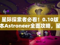 星際探索者必看！0.10版本Astroneer全面攻略，星際之旅如何更精彩？