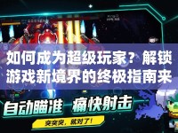 如何成為超級玩家？解鎖游戲新境界的終極指南來啦！