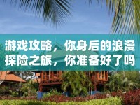 游戲攻略，你身后的浪漫探險(xiǎn)之旅，你準(zhǔn)備好了嗎？