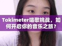 Tokimeter唱歌挑戰(zhàn)，如何開啟你的音樂之旅？