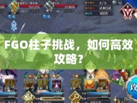 FGO柱子挑戰(zhàn)，如何高效攻略？