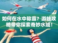 如何在水中稱霸？游蛙攻略帶你探索奇妙水域！