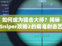 如何成為狙擊大師？揭秘Sniper攻略2的精準(zhǔn)射擊藝術(shù)與策略