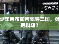 少年呂布如何馳騁三國(guó)，勇冠群雄？