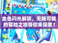 金色閃光解鎖，無限可能的冒險(xiǎn)之旅等你來探索？