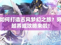 如何打造古風(fēng)夢幻之旅？穿越養(yǎng)成攻略來啦！