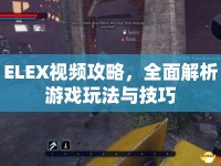 ELEX視頻攻略，全面解析游戲玩法與技巧