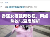 香蕉女夜視頻教程，網(wǎng)絡(luò)熱議與深度解析