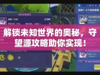 解鎖未知世界的奧秘，守望源攻略助你實現(xiàn)！