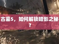 古墓5，如何解鎖暗影之秘？