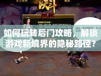 如何玩轉(zhuǎn)后門(mén)攻略，解鎖游戲新境界的隱秘路徑？