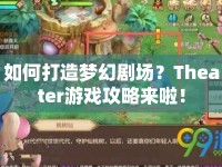 如何打造夢(mèng)幻劇場(chǎng)？Theater游戲攻略來(lái)啦！