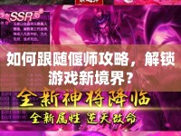 如何跟隨偃師攻略，解鎖游戲新境界？