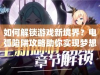 如何解鎖游戲新境界？電弧陷阱攻略助你實現(xiàn)夢想！