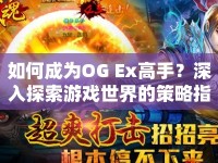 如何成為OG Ex高手？深入探索游戲世界的策略指南