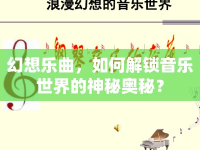 幻想樂曲，如何解鎖音樂世界的神秘奧秘？