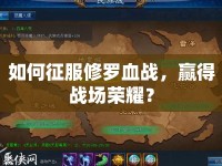 如何征服修羅血戰(zhàn)，贏得戰(zhàn)場榮耀？