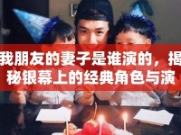 我朋友的妻子是誰(shuí)演的，揭秘銀幕上的經(jīng)典角色與演員