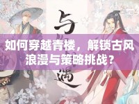如何穿越青樓，解鎖古風(fēng)浪漫與策略挑戰(zhàn)？