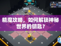 精魔攻略，如何解鎖神秘世界的鑰匙？