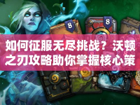 如何征服無(wú)盡挑戰(zhàn)？沃頓之刃攻略助你掌握核心策略！