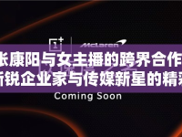 張康陽與女主播的跨界合作，新銳企業(yè)家與傳媒新星的精彩碰撞
