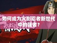 如何成為火影忍者新世代中的強(qiáng)者？