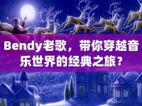Bendy老歌，帶你穿越音樂世界的經(jīng)典之旅？
