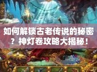 如何解鎖古老傳說的秘密？神燈卷攻略大揭秘！