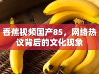 香蕉視頻國(guó)產(chǎn)85，網(wǎng)絡(luò)熱議背后的文化現(xiàn)象