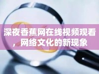 深夜香蕉網(wǎng)在線視頻觀看，網(wǎng)絡文化的新現(xiàn)象