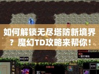 如何解鎖無盡塔防新境界？魔幻TD攻略來幫你！