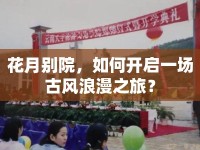 花月別院，如何開(kāi)啟一場(chǎng)古風(fēng)浪漫之旅？