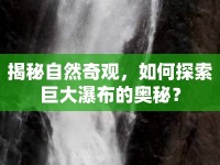 揭秘自然奇觀，如何探索巨大瀑布的奧秘？