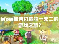 Wow如何打造獨(dú)一無二的游戲之旅？