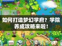 如何打造夢(mèng)幻學(xué)府？學(xué)院養(yǎng)成攻略來(lái)啦！
