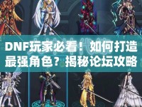 DNF玩家必看！如何打造最強(qiáng)角色？揭秘論壇攻略中的秘密武器！